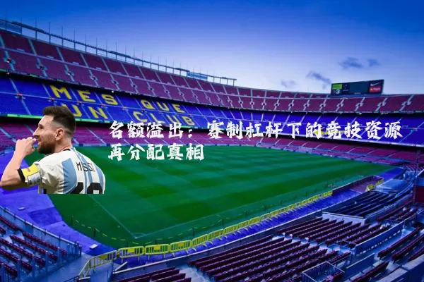名额溢出：赛制杠杆下的竞技资源再分配真相