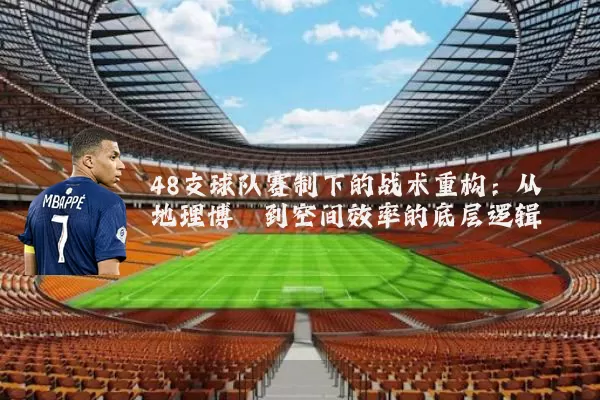 48支球队赛制下的战术重构：从地理博弈到空间效率的底层逻辑