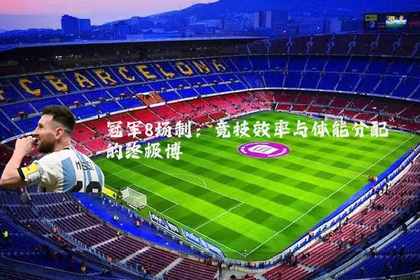 冠军8场制：竞技效率与体能分配的终极博弈