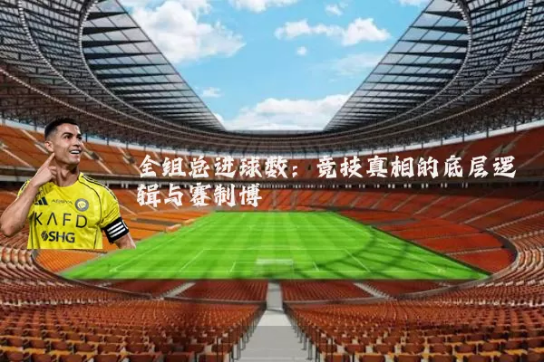 全组总进球数：竞技真相的底层逻辑与赛制博弈