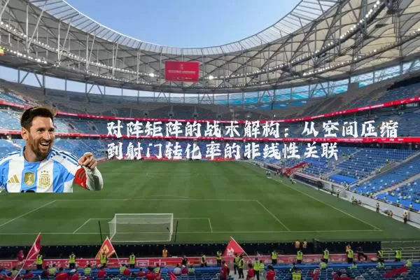对阵矩阵的战术解构：从空间压缩到射门转化率的非线性关联