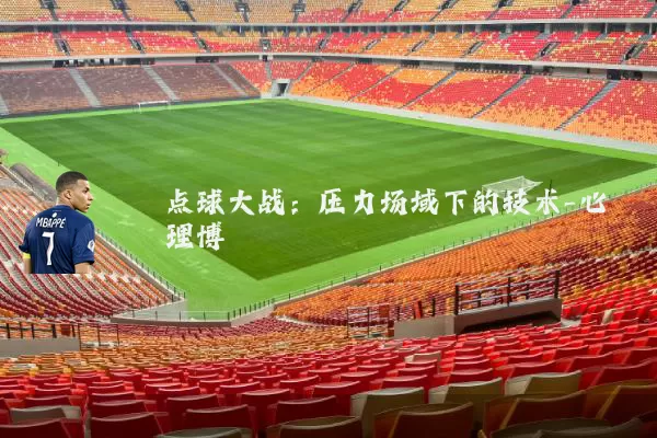 点球大战：压力场域下的技术-心理博弈