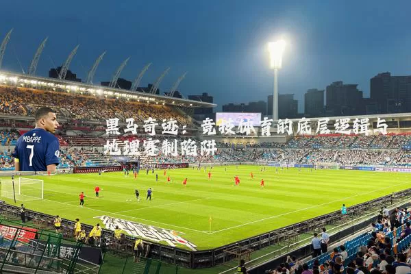 黑马奇迹：竞技体育的底层逻辑与地理赛制陷阱