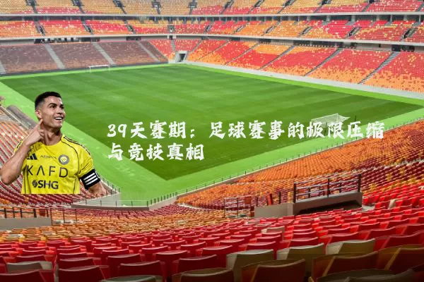 39天赛期:足球赛事的极限压缩与竞技真相