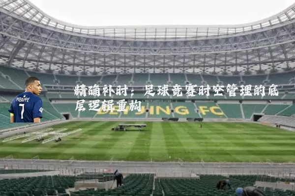精确补时:足球竞赛时空管理的底层逻辑重构