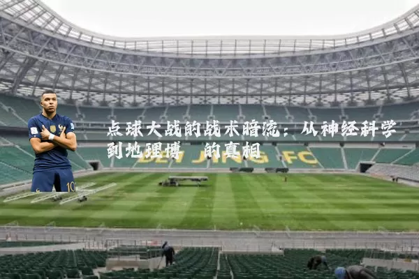 点球大战的战术暗流:从神经科学到地理博弈的真相
