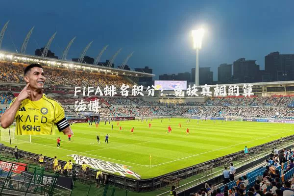 FIFA排名积分:竞技真相的算法博弈