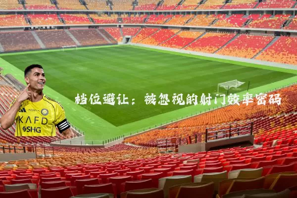 档位避让:被忽视的射门效率密码