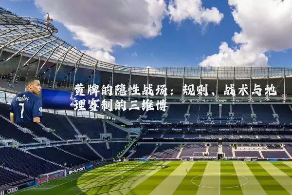 黄牌的隐性战场:规则、战术与地理赛制的三维博弈