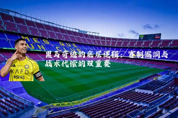 黑马奇迹的底层逻辑：赛制漏洞与战术代偿的双重奏