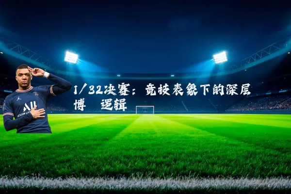 1/32决赛:竞技表象下的深层博弈逻辑