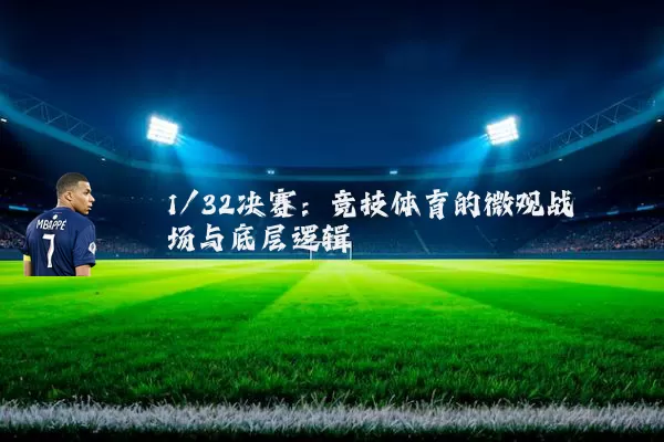 1/32决赛：竞技体育的微观战场与底层逻辑