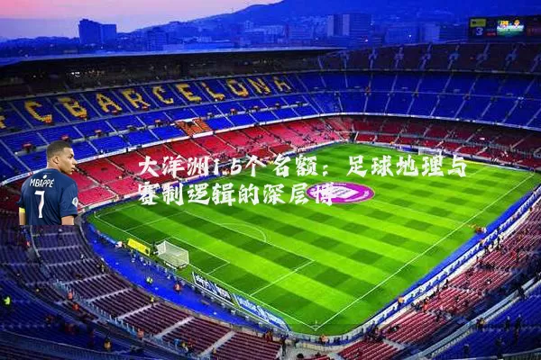 大洋洲1.5个名额：足球地理与赛制逻辑的深层博弈