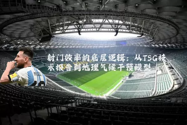 射门效率的底层逻辑：从TSG技术报告到地理气候干预模型