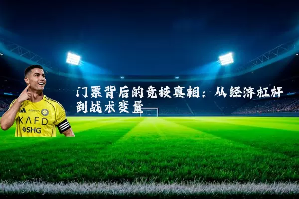 门票背后的竞技真相:从经济杠杆到战术变量
