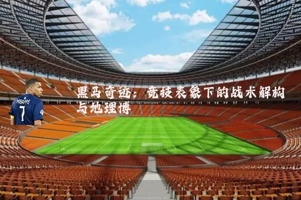 黑马奇迹：竞技表象下的战术解构与地理博弈