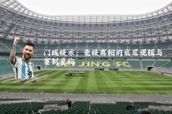 门线技术：竞技真相的底层逻辑与赛制重构
