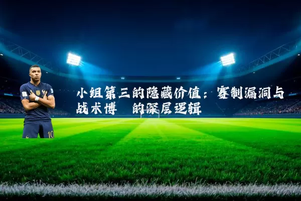 小组第三的隐藏价值:赛制漏洞与战术博弈的深层逻辑